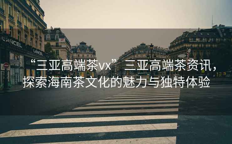 “三亞高端茶vx”三亞高端茶資訊，探索海南茶文化的魅力與獨(dú)特體驗(yàn)