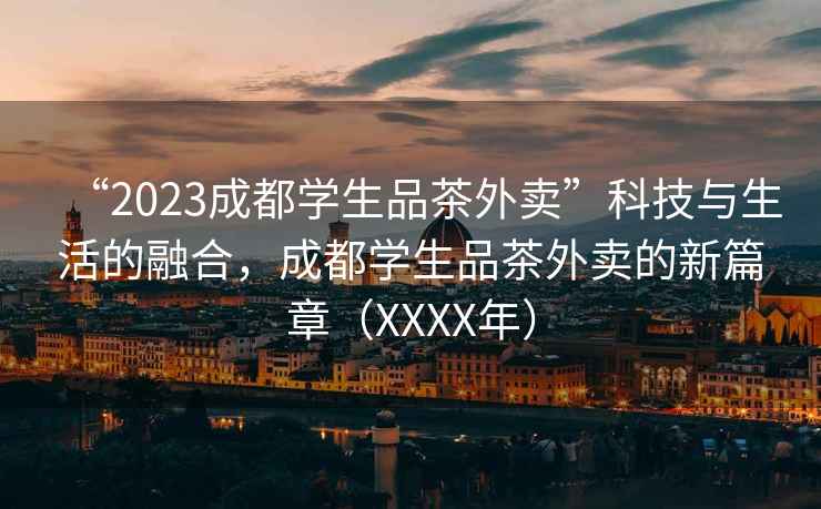 “2023成都學生品茶外賣”科技與生活的融合，成都學生品茶外賣的新篇章（XXXX年）