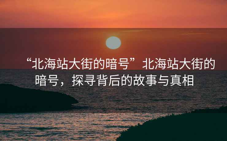 “北海站大街的暗號”北海站大街的暗號，探尋背后的故事與真相