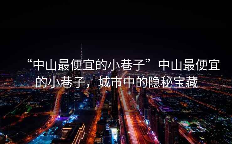 “中山最便宜的小巷子”中山最便宜的小巷子，城市中的隱秘寶藏