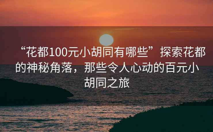 “花都100元小胡同有哪些”探索花都的神秘角落，那些令人心動的百元小胡同之旅