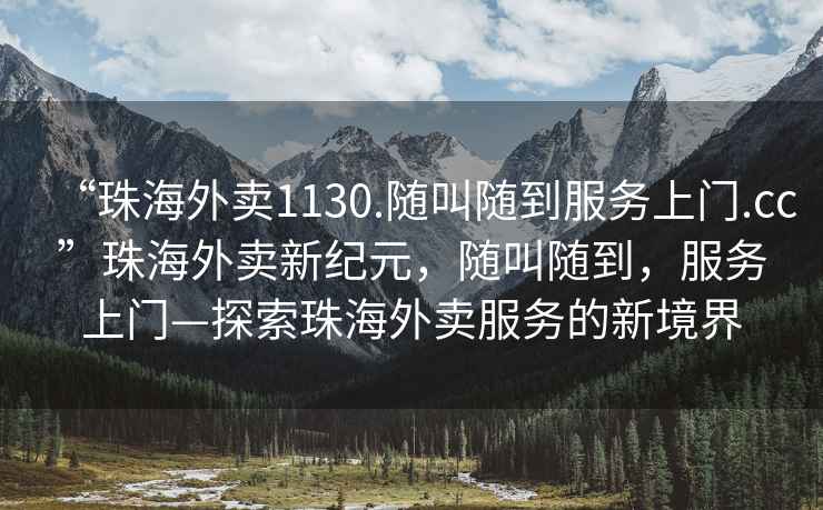 “珠海外賣1130.隨叫隨到服務上門.cc”珠海外賣新紀元，隨叫隨到，服務上門—探索珠海外賣服務的新境界
