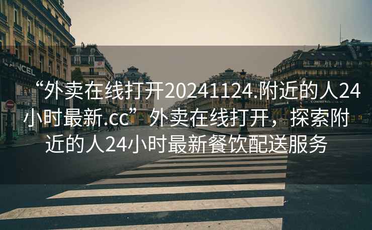 “外賣在線打開20241124.附近的人24小時最新.cc”外賣在線打開，探索附近的人24小時最新餐飲配送服務