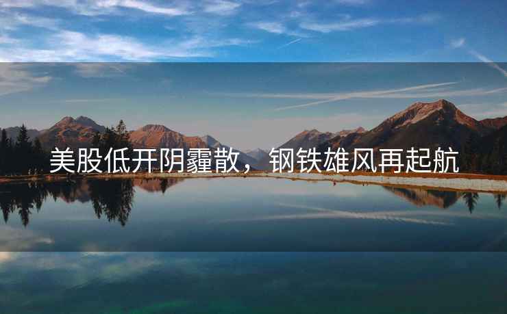 美股低開陰霾散，鋼鐵雄風再起航