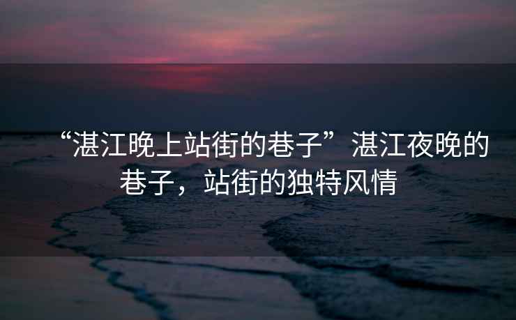 “湛江晚上站街的巷子”湛江夜晚的巷子，站街的獨特風情
