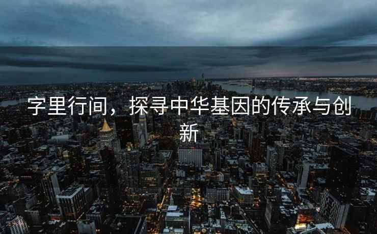字里行間，探尋中華基因的傳承與創新