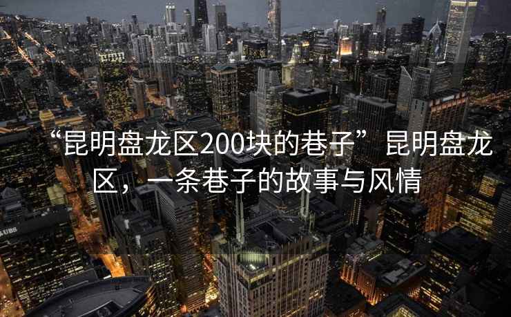 “昆明盤龍區(qū)200塊的巷子”昆明盤龍區(qū)，一條巷子的故事與風(fēng)情