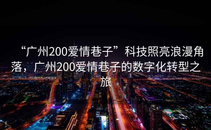 “廣州200愛情巷子”科技照亮浪漫角落，廣州200愛情巷子的數字化轉型之旅
