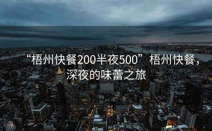 “梧州快餐200半夜500”梧州快餐，深夜的味蕾之旅