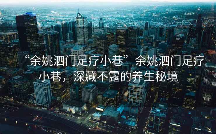 “余姚泗門足療小巷”余姚泗門足療小巷，深藏不露的養生秘境