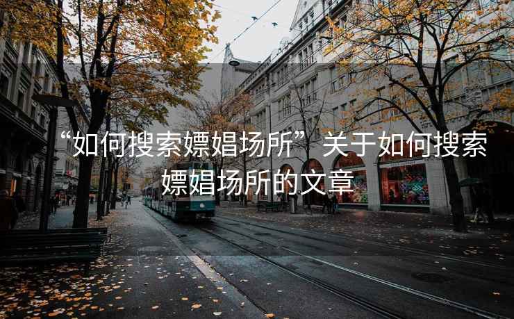 “如何搜索嫖娼場所”關于如何搜索嫖娼場所的文章