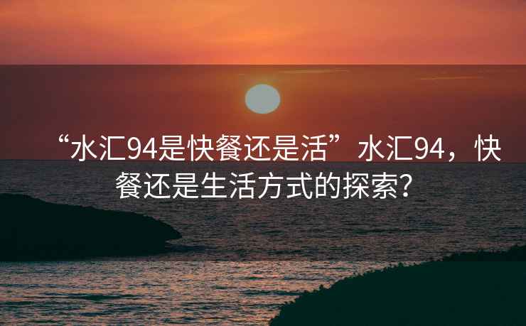 “水匯94是快餐還是活”水匯94，快餐還是生活方式的探索？