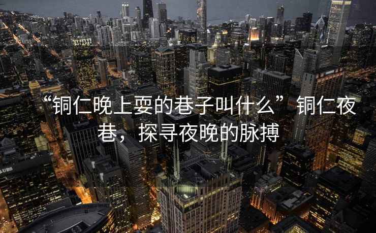 “銅仁晚上耍的巷子叫什么”銅仁夜巷，探尋夜晚的脈搏