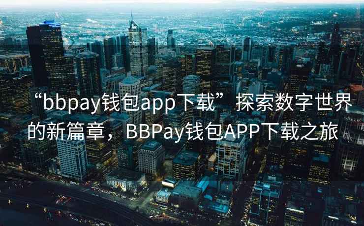 “bbpay錢包app下載”探索數(shù)字世界的新篇章，BBPay錢包APP下載之旅