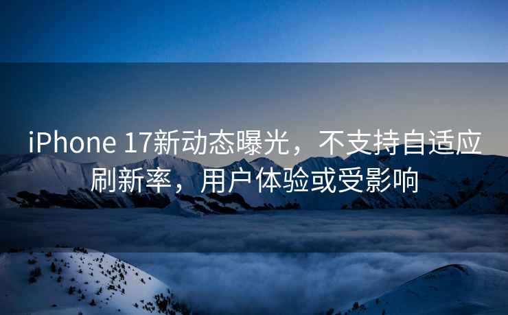 iPhone 17新動(dòng)態(tài)曝光，不支持自適應(yīng)刷新率，用戶體驗(yàn)或受影響
