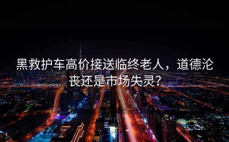 黑救護車高價接送臨終老人，道德淪喪還是市場失靈？