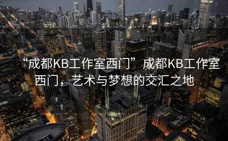“成都KB工作室西門”成都KB工作室西門，藝術(shù)與夢想的交匯之地