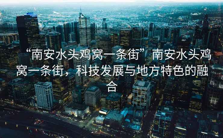 “南安水頭雞窩一條街”南安水頭雞窩一條街，科技發(fā)展與地方特色的融合