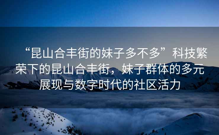 “昆山合豐街的妹子多不多”科技繁榮下的昆山合豐街，妹子群體的多元展現與數字時代的社區活力