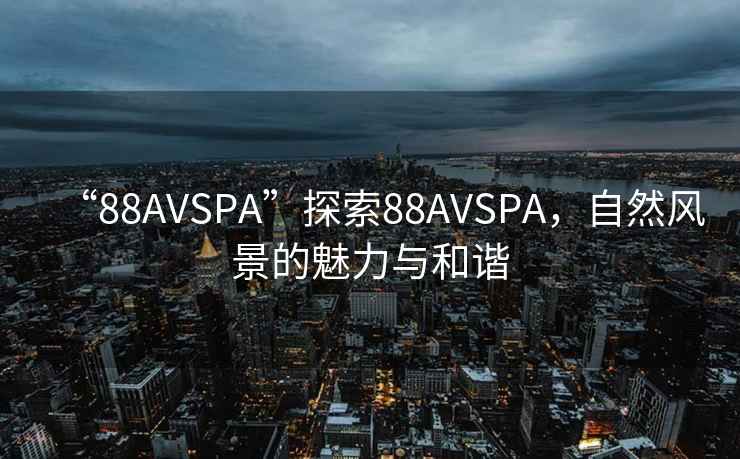 “88AVSPA”探索88AVSPA，自然風景的魅力與和諧