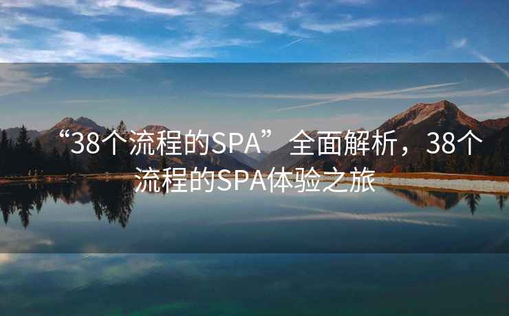 “38個流程的SPA”全面解析，38個流程的SPA體驗(yàn)之旅