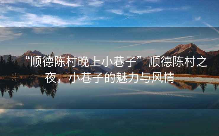 “順德陳村晚上小巷子”順德陳村之夜，小巷子的魅力與風情