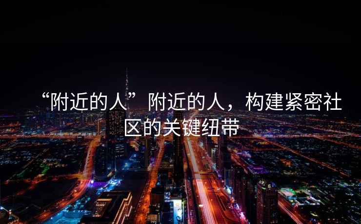 “附近的人”附近的人，構建緊密社區的關鍵紐帶