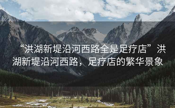 “洪湖新堤沿河西路全是足療店”洪湖新堤沿河西路，足療店的繁華景象