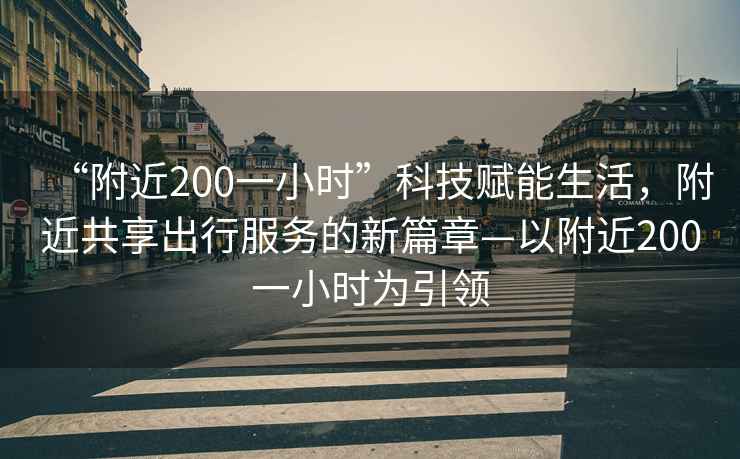 “附近200一小時”科技賦能生活，附近共享出行服務的新篇章—以附近200一小時為引領