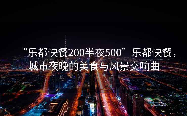 “樂都快餐200半夜500”樂都快餐，城市夜晚的美食與風景交響曲
