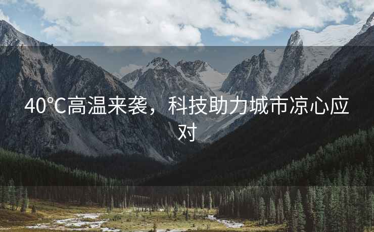 40℃高溫來襲，科技助力城市涼心應對