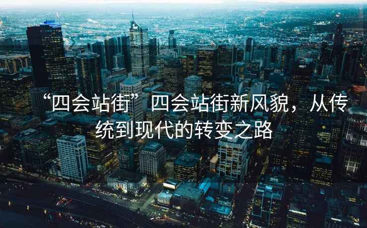 “四會站街”四會站街新風貌，從傳統到現代的轉變之路