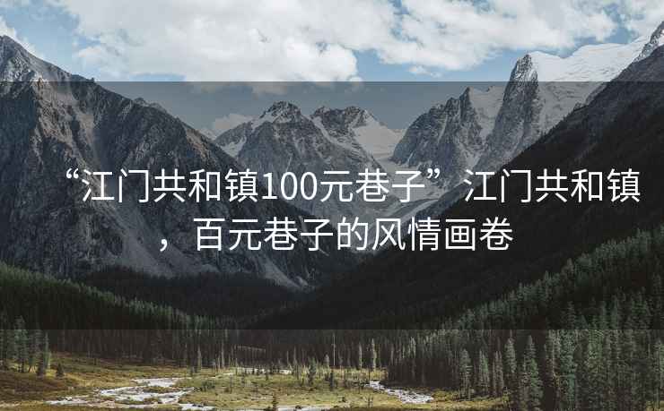 “江門共和鎮(zhèn)100元巷子”江門共和鎮(zhèn)，百元巷子的風(fēng)情畫卷