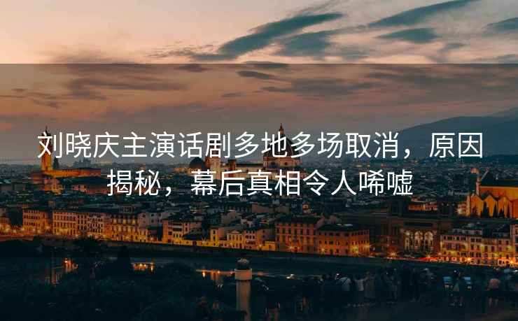 劉曉慶主演話劇多地多場取消，原因揭秘，幕后真相令人唏噓