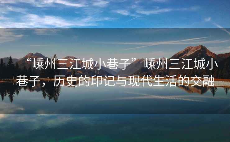 “嵊州三江城小巷子”嵊州三江城小巷子，歷史的印記與現代生活的交融