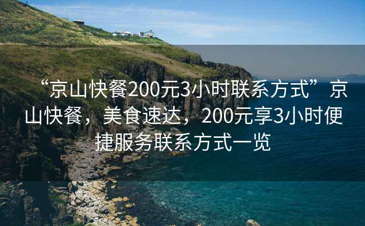 “京山快餐200元3小時(shí)聯(lián)系方式”京山快餐，美食速達(dá)，200元享3小時(shí)便捷服務(wù)聯(lián)系方式一覽