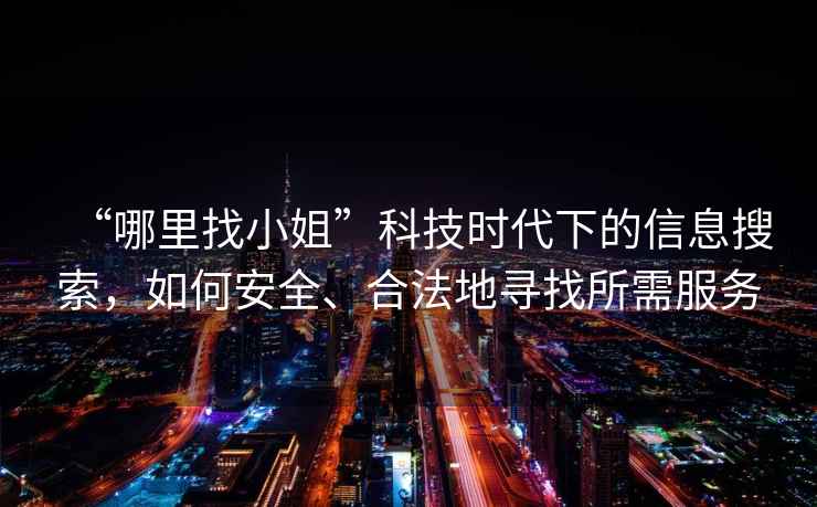 “哪里找小姐”科技時代下的信息搜索，如何安全、合法地尋找所需服務