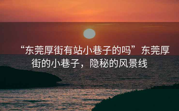 “東莞厚街有站小巷子的嗎”東莞厚街的小巷子，隱秘的風景線
