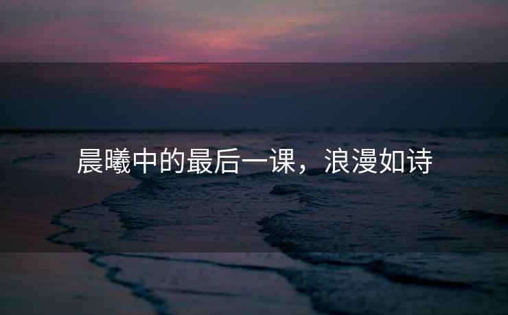 晨曦中的最后一課，浪漫如詩