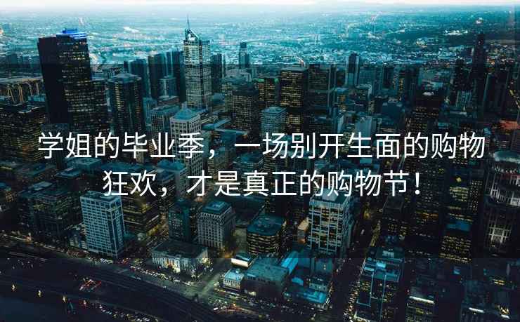 學姐的畢業季，一場別開生面的購物狂歡，才是真正的購物節！