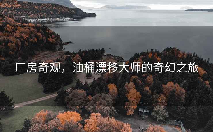 廠房奇觀，油桶漂移大師的奇幻之旅
