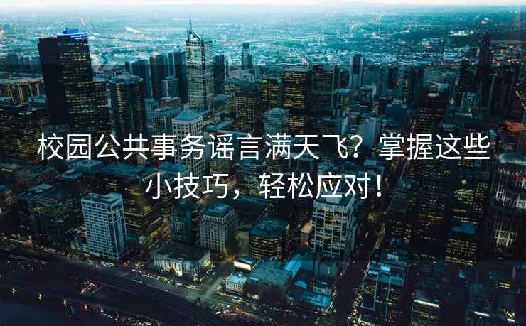 校園公共事務(wù)謠言滿天飛？掌握這些小技巧，輕松應(yīng)對！