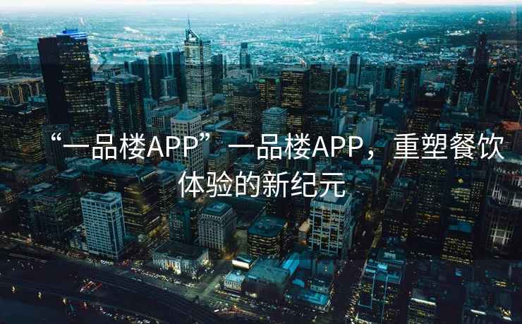 “一品樓APP”一品樓APP，重塑餐飲體驗的新紀元