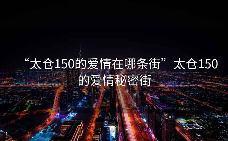 “太倉150的愛情在哪條街”太倉150的愛情秘密街