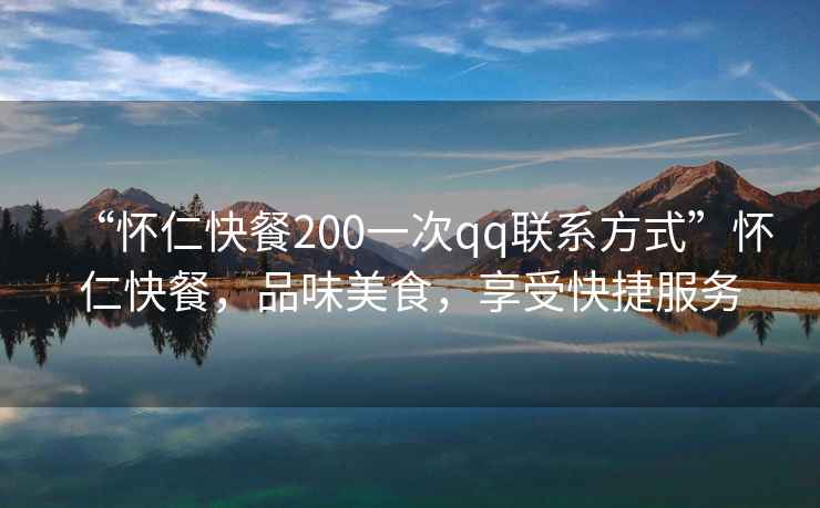 “懷仁快餐200一次qq聯系方式”懷仁快餐，品味美食，享受快捷服務