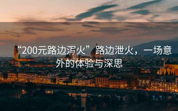 “200元路邊瀉火”路邊泄火，一場意外的體驗與深思