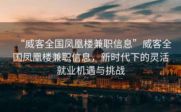 “威客全國鳳凰樓兼職信息”威客全國鳳凰樓兼職信息，新時代下的靈活就業機遇與挑戰