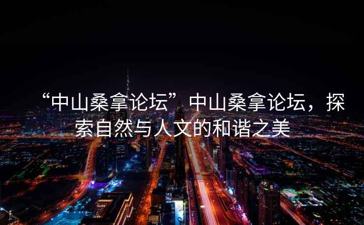“中山桑拿論壇”中山桑拿論壇，探索自然與人文的和諧之美