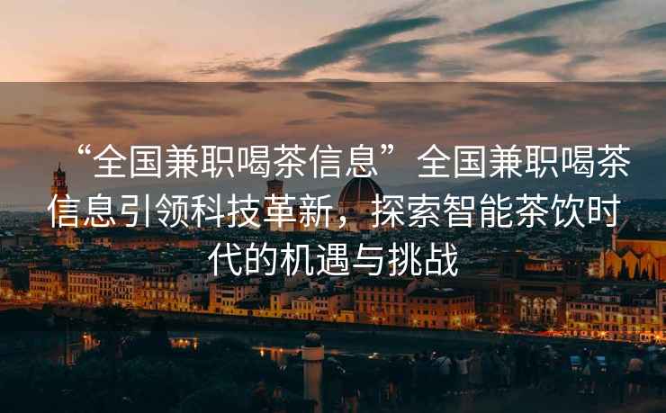“全國兼職喝茶信息”全國兼職喝茶信息引領科技革新，探索智能茶飲時代的機遇與挑戰