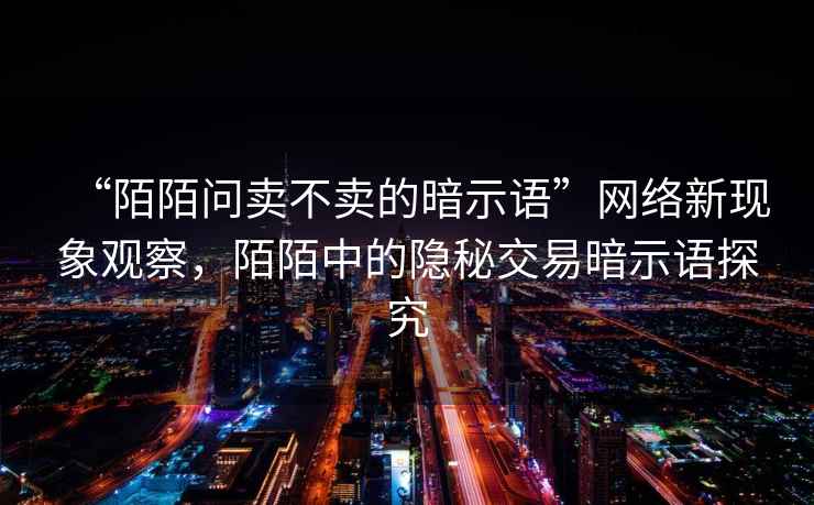 “陌陌問賣不賣的暗示語”網(wǎng)絡(luò)新現(xiàn)象觀察，陌陌中的隱秘交易暗示語探究